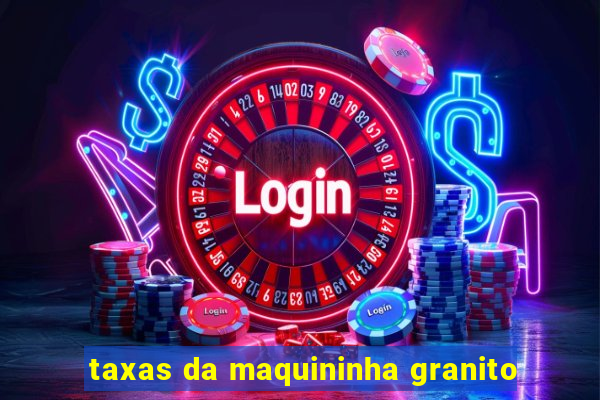 taxas da maquininha granito